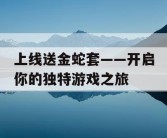 上线送金蛇套——开启你的独特游戏之旅