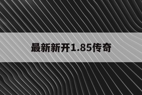 最新新开1.85传奇