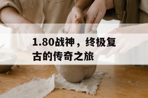 1.80战神，终极复古的传奇之旅