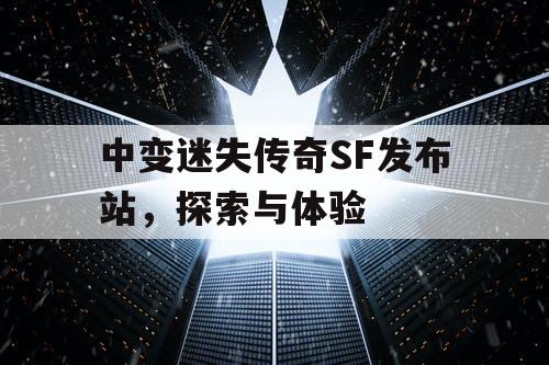 中变迷失传奇SF发布站，探索与体验