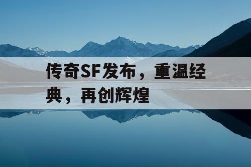传奇SF发布，重温经典，再创辉煌