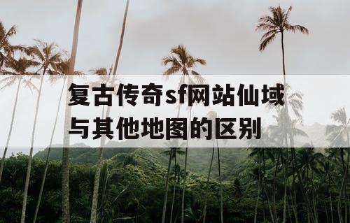复古传奇sf网站仙域与其他地图的区别