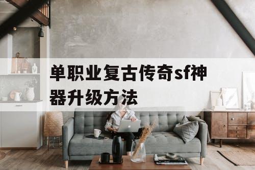 单职业复古传奇sf神器升级方法