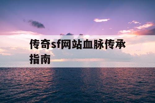 传奇sf网站血脉传承指南