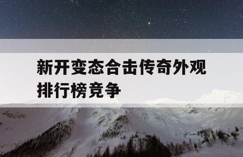 新开变态合击传奇外观排行榜竞争