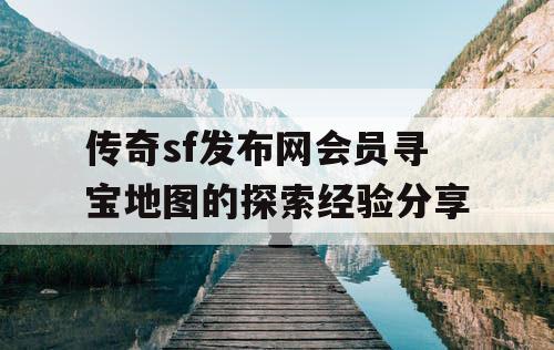 传奇sf发布网会员寻宝地图的探索经验分享