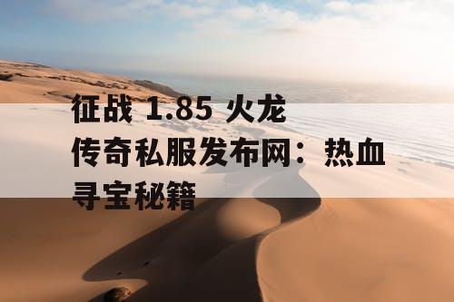 征战 1.85 火龙传奇私服发布网：热血寻宝秘籍