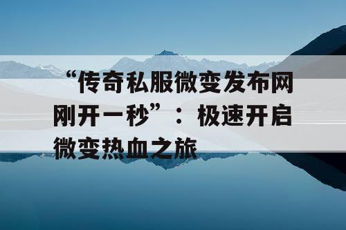 “传奇私服微变发布网刚开一秒”：极速开启微变热血之旅