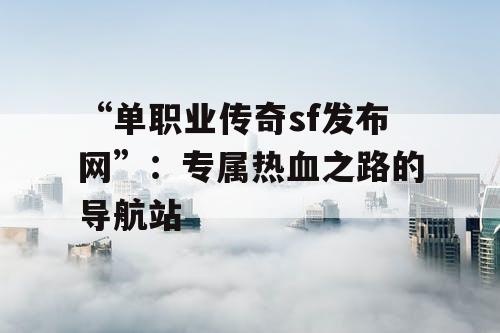 “单职业传奇sf发布网”：专属热血之路的导航站