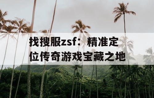 找搜服zsf：精准定位传奇游戏宝藏之地