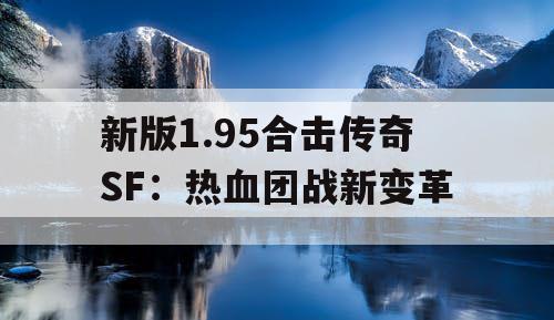 新版1.95合击传奇SF：热血团战新变革