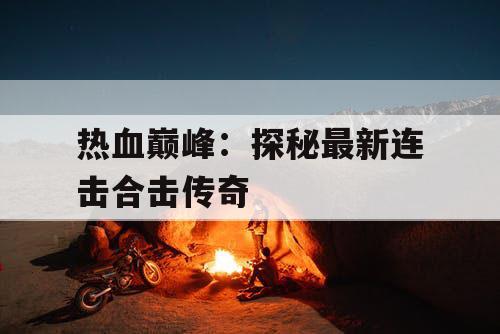 热血巅峰：探秘最新连击合击传奇