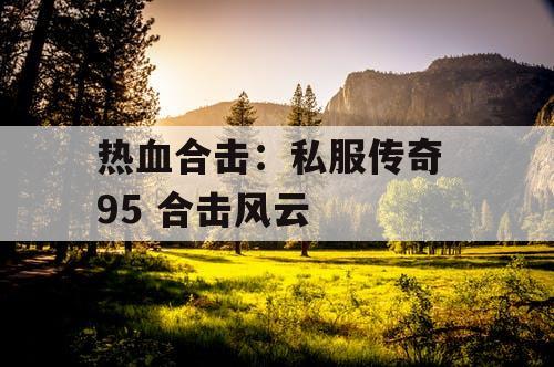 热血合击：私服传奇 95 合击风云