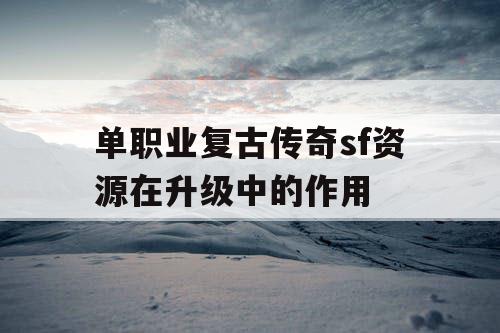 单职业复古传奇sf资源在升级中的作用