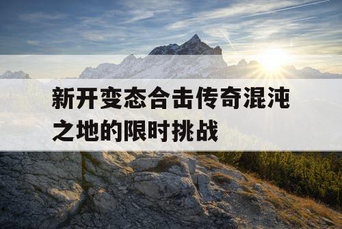 新开变态合击传奇混沌之地的限时挑战