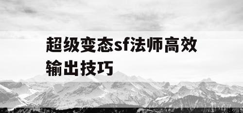 超级变态sf法师高效输出技巧