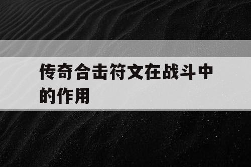传奇合击符文在战斗中的作用