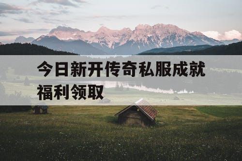 今日新开传奇私服成就福利领取