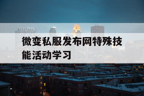 微变私服发布网特殊技能活动学习