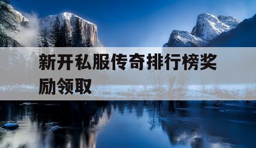 新开私服传奇排行榜奖励领取
