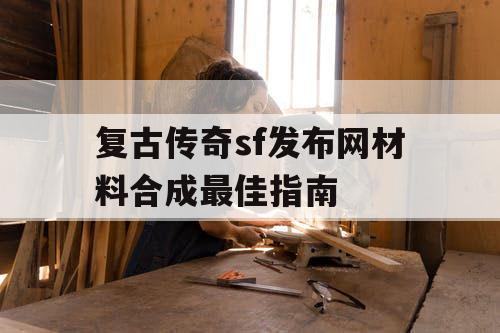 复古传奇sf发布网材料合成最佳指南