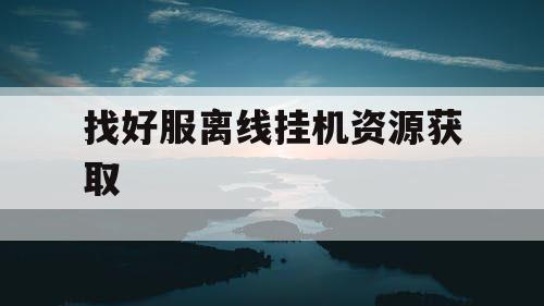 找好服离线挂机资源获取
