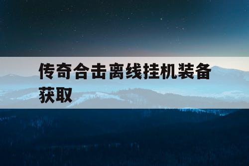 传奇合击离线挂机装备获取
