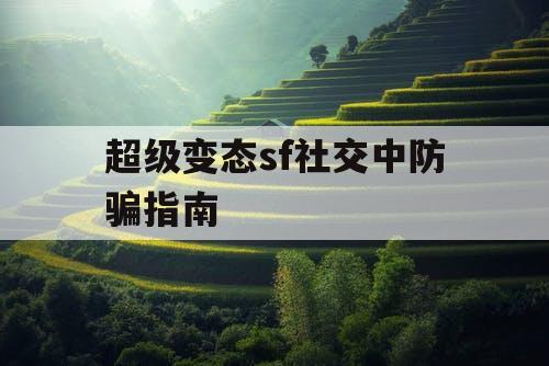 超级变态sf社交中防骗指南
