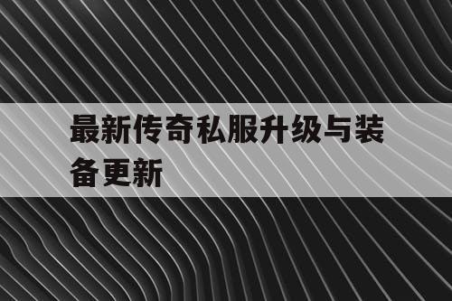 最新传奇私服升级与装备更新