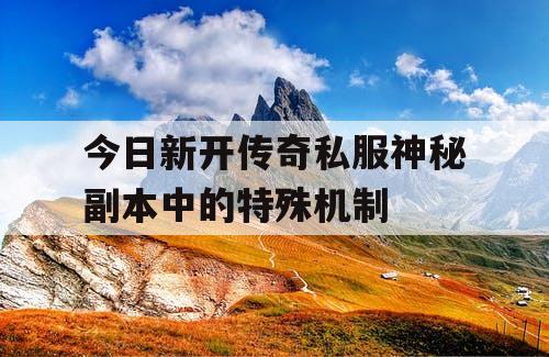 今日新开传奇私服神秘副本中的特殊机制