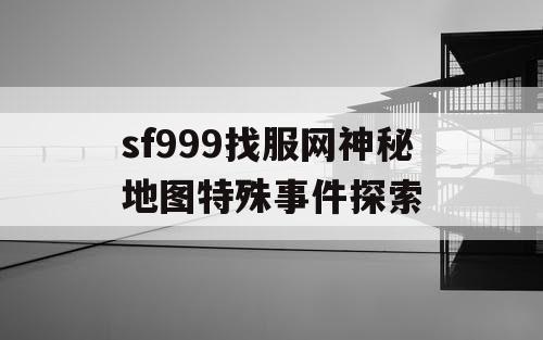 sf999找服网神秘地图特殊事件探索