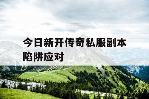 今日新开传奇私服副本陷阱应对