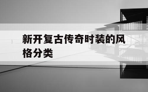 新开复古传奇时装的风格分类