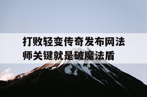 打败轻变传奇发布网法师关键就是破魔法盾