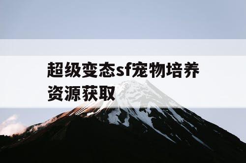 超级变态sf宠物培养资源获取