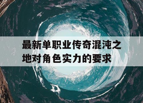 最新单职业传奇混沌之地对角色实力的要求