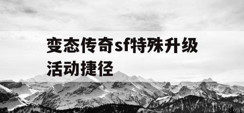 变态传奇sf特殊升级活动捷径
